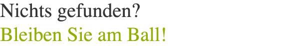 Ups! - Nichts gefunden? Bleiben Sie am Ball!