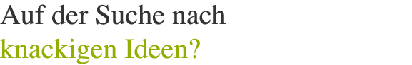 Willkommen - Auf der Suche nach knackigen Ideen?